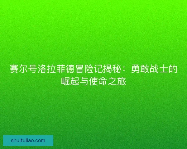 赛尔号洛拉菲德冒险记揭秘：勇敢战士的崛起与使命之旅
