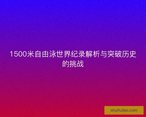 1500米自由泳世界纪录解析与突破历史的挑战