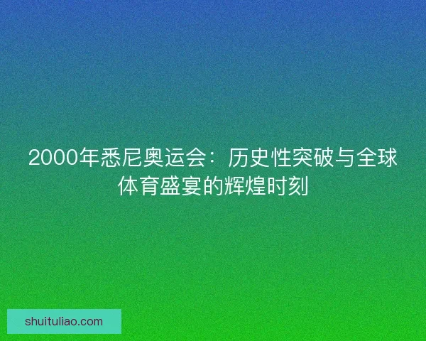 2000年悉尼奥运会:历史性突破与全球体育盛宴的辉煌时刻 2000年悉尼奥运会:历史性突破与全球体育盛宴的辉煌时刻