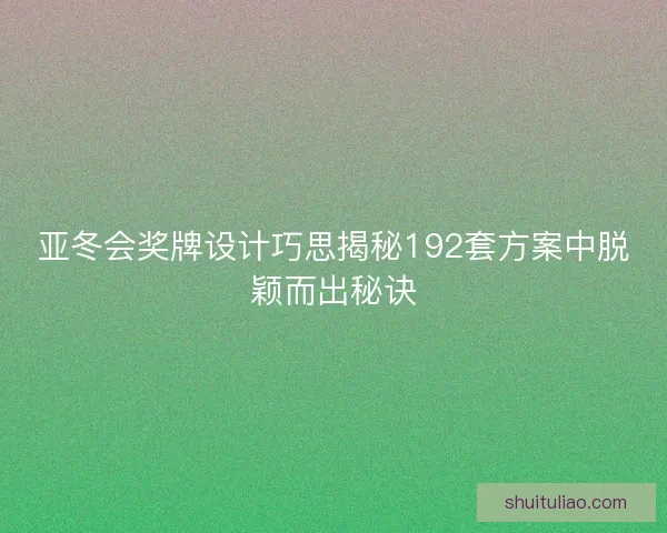 亚冬会奖牌设计巧思揭秘192套方案中脱颖而出秘诀