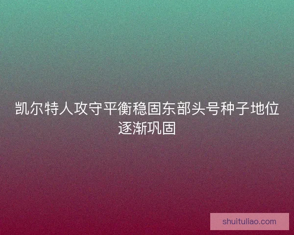 凯尔特人攻守平衡稳固东部头号种子地位逐渐巩固