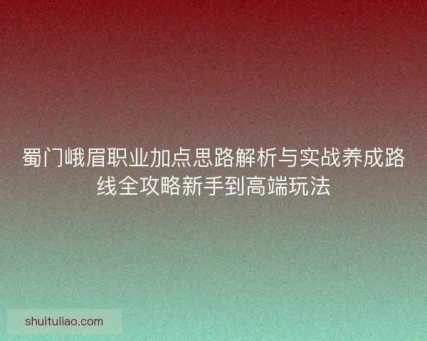 蜀门峨眉职业加点思路解析与实战养成路线全攻略新手到高端玩法
