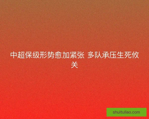 中超保级形势愈加紧张 多队承压生死攸关 中超保级形势愈加紧张 多队承压生死攸关