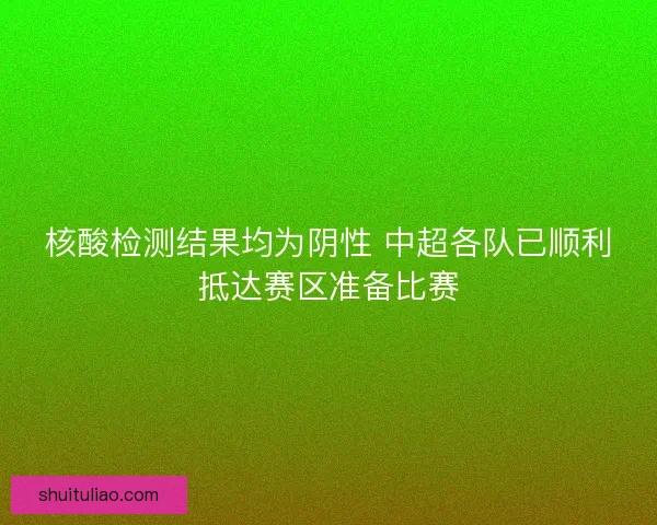 核酸检测结果均为阴性 中超各队已顺利抵达赛区准备比赛