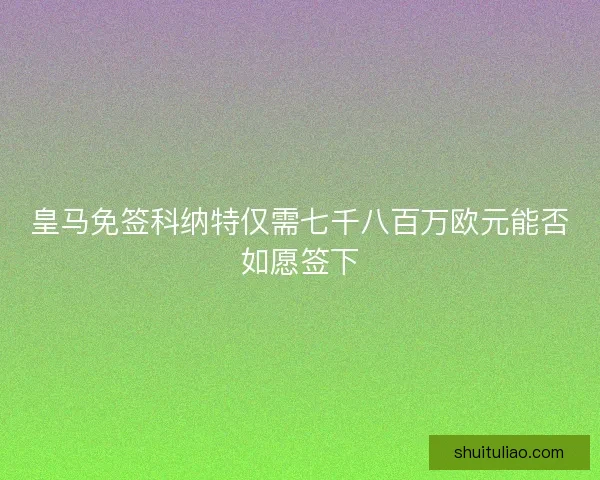 皇马免签科纳特仅需七千八百万欧元能否如愿签下 皇马免签科纳特仅需七千八百万欧元能否如愿签下