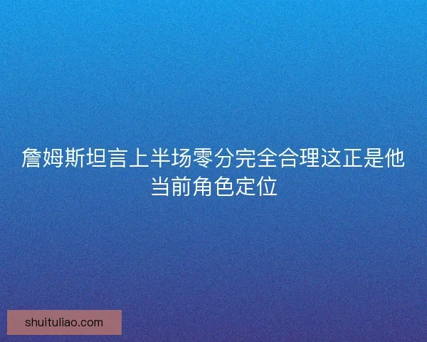 詹姆斯坦言上半场零分完全合理这正是他当前角色定位 詹姆斯坦言上半场零分完全合理这正是他当前角色定位