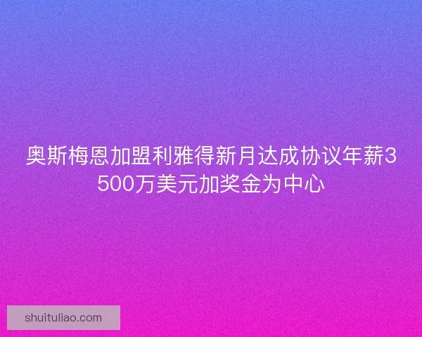 奥斯梅恩加盟利雅得新月达成协议年薪3500万美元加奖金为中心 奥斯梅恩加盟利雅得新月达成协议年薪3500万美元加奖金为中心