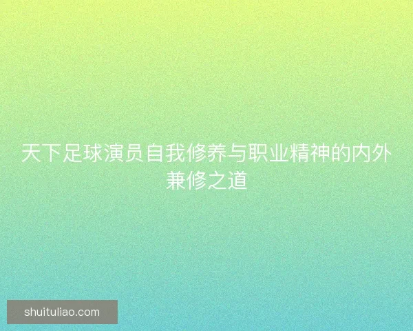 天下足球演员自我修养与职业精神的内外兼修之道