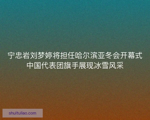 宁忠岩刘梦婷将担任哈尔滨亚冬会开幕式中国代表团旗手展现冰雪风采 宁忠岩刘梦婷将担任哈尔滨亚冬会开幕式中国代表团旗手展现冰雪风采